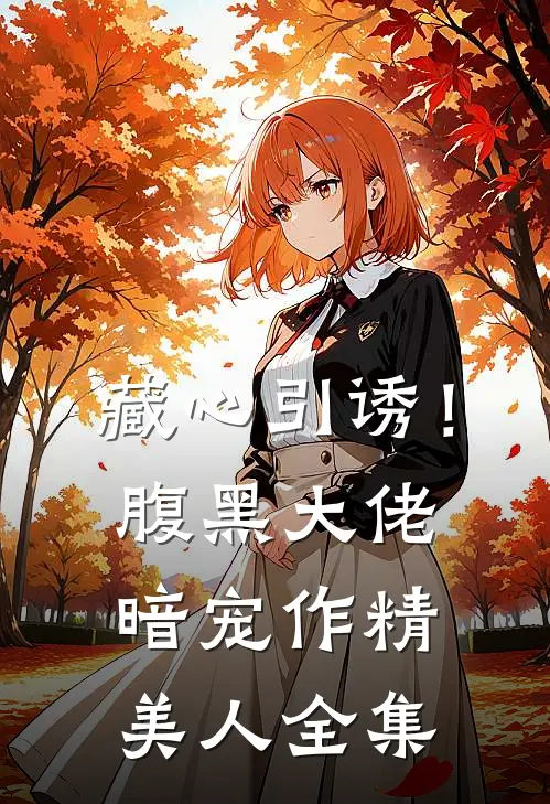 藏心引诱！腹黑大佬暗宠作精美人全集