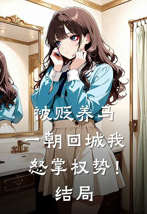 被贬养马，一朝回城我怒掌权势！结局