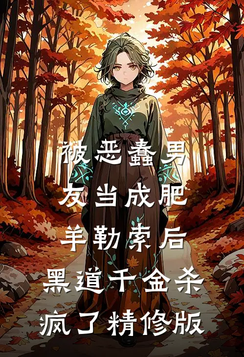 被恶蠢男友当成肥羊勒索后，黑道千金杀疯了精修版