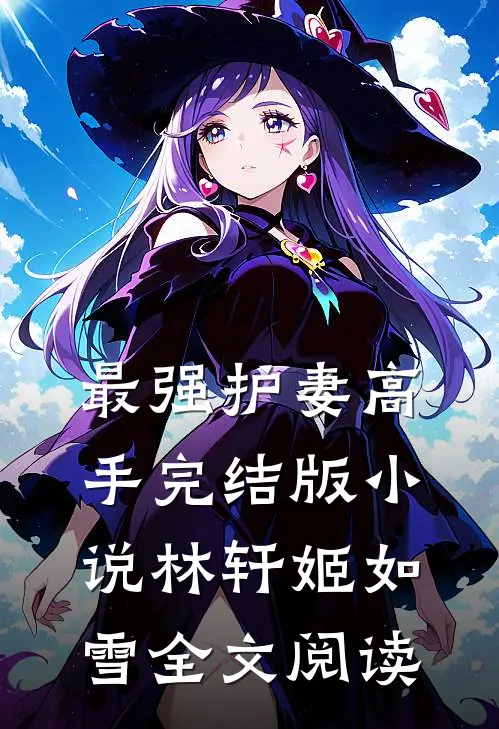 最强护妻高手完结版小说_林轩姬如雪全文阅读