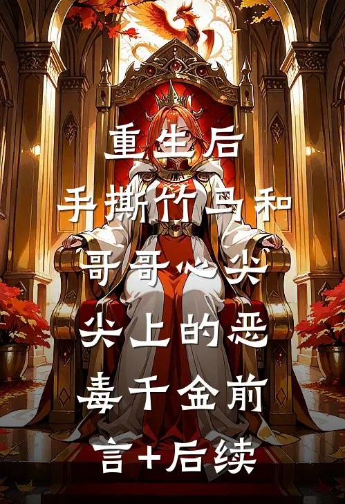 重生后，手撕竹马和哥哥心尖尖上的恶毒千金前言+后续