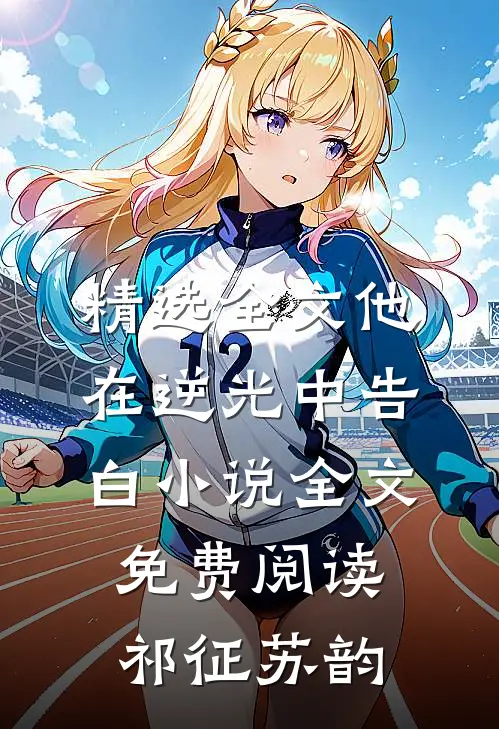 精选全文他在逆光中告白小说全文免费阅读祁征苏韵