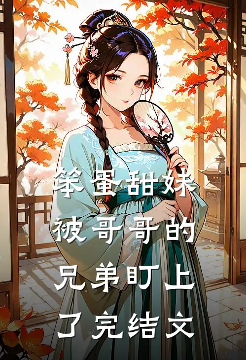 笨蛋甜妹被哥哥的兄弟盯上了完结文