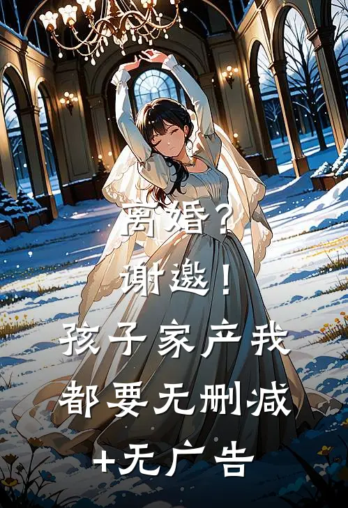 离婚？谢邀！孩子家产我都要无删减+无广告