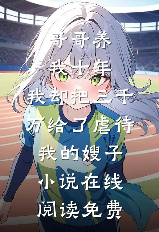 哥哥养我十年，我却把三千万给了虐待我的嫂子小说在线阅读免费