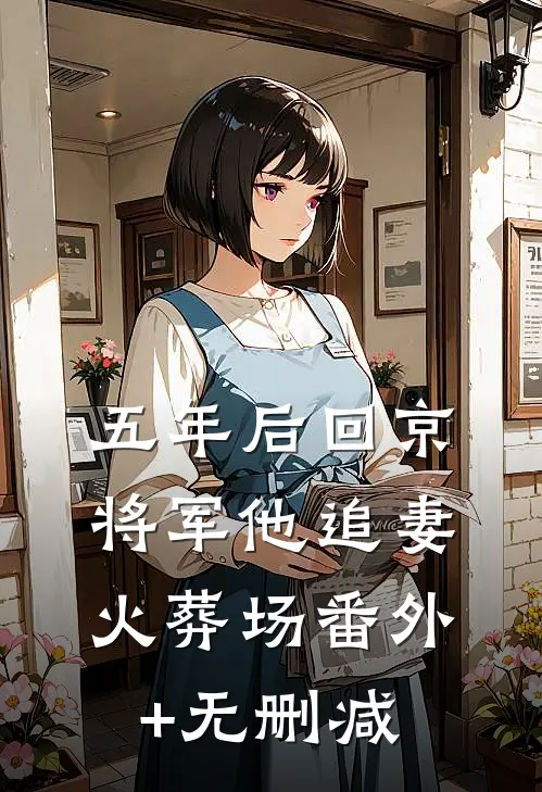 五年后回京，将军他追妻火葬场番外+无删减