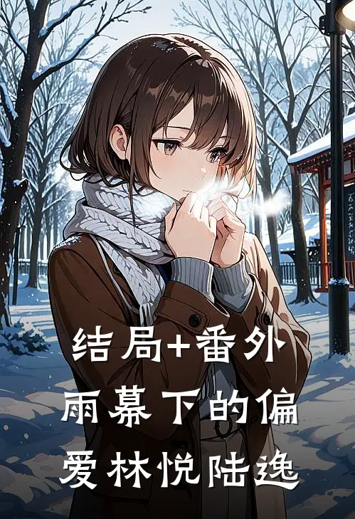 结局+番外雨幕下的偏爱林悦陆逸