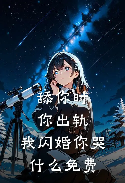 舔你时你出轨，我闪婚你哭什么免费