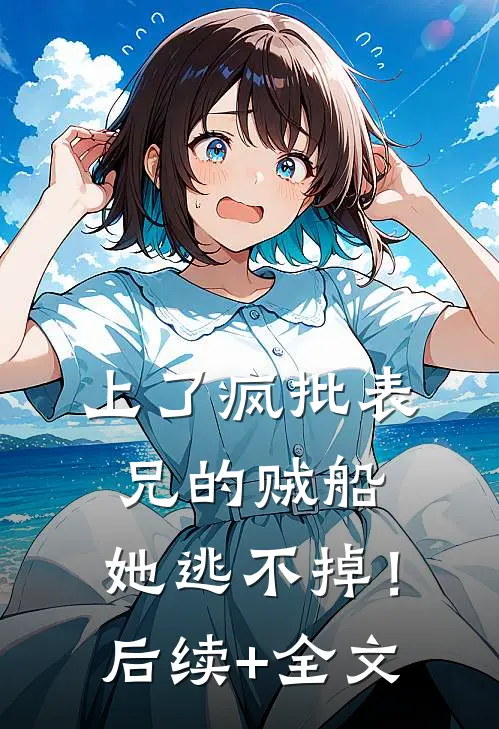 上了疯批表兄的贼船，她逃不掉！后续+全文