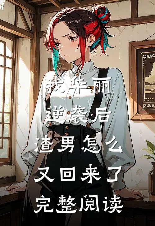 我华丽逆袭后，渣男怎么又回来了完整阅读