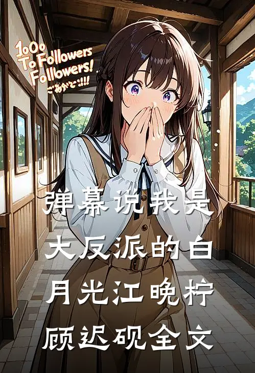弹幕说我是大反派的白月光江晚柠顾迟砚全文