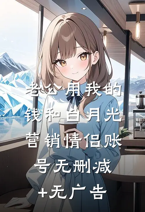 老公用我的钱和白月光营销情侣账号无删减+无广告