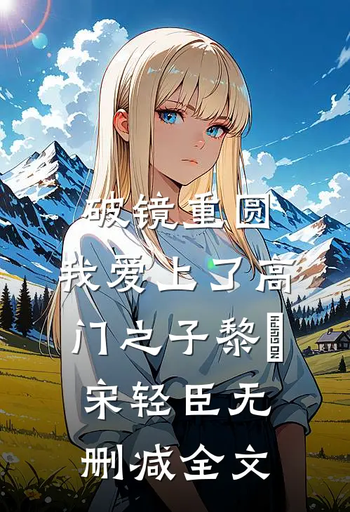 破镜重圆：我爱上了高门之子黎嫚宋轻臣无删减全文