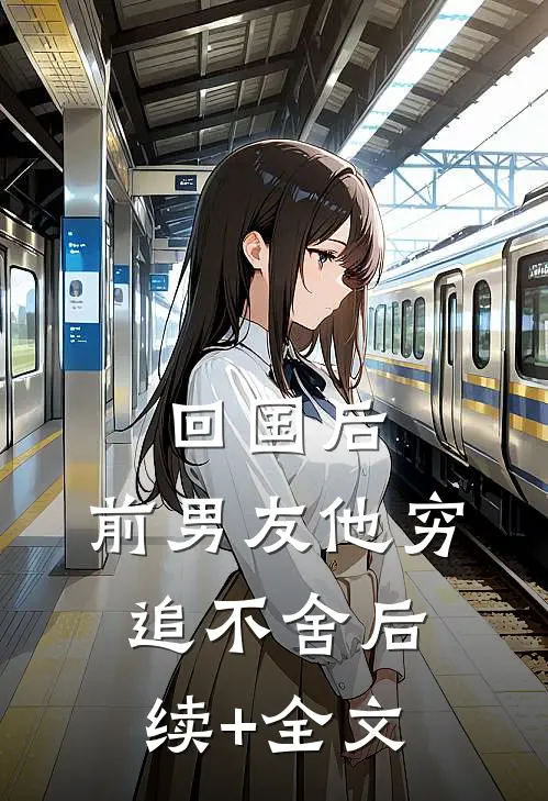 回国后，前男友他穷追不舍后续+全文