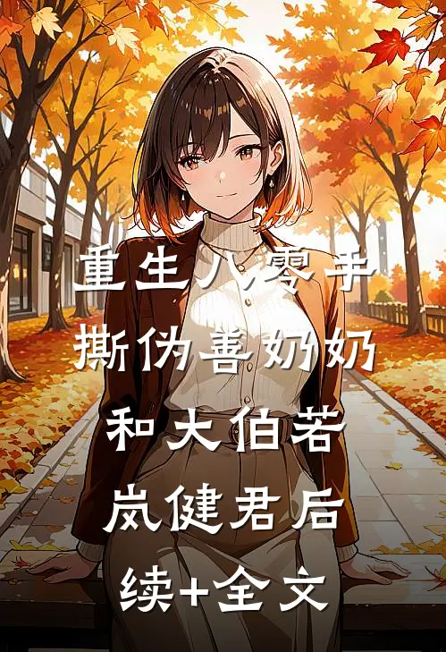 重生八零手撕伪善奶奶和大伯若岚健君后续+全文