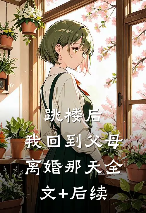 跳楼后，我回到父母离婚那天全文+后续