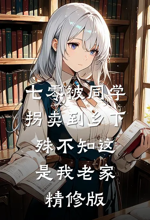 七零被同学拐卖到乡下，殊不知这是我老家精修版
