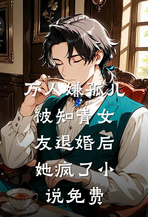 万人嫌孤儿被知青女友退婚后，她疯了小说免费