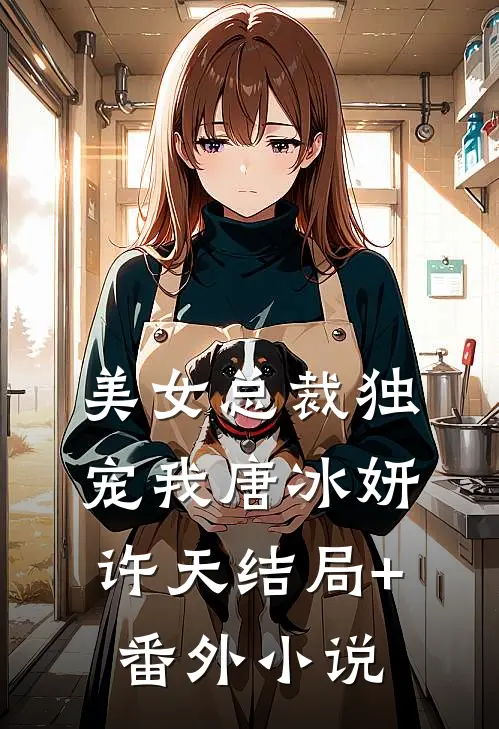 美女总裁独宠我唐冰妍许天结局+番外小说