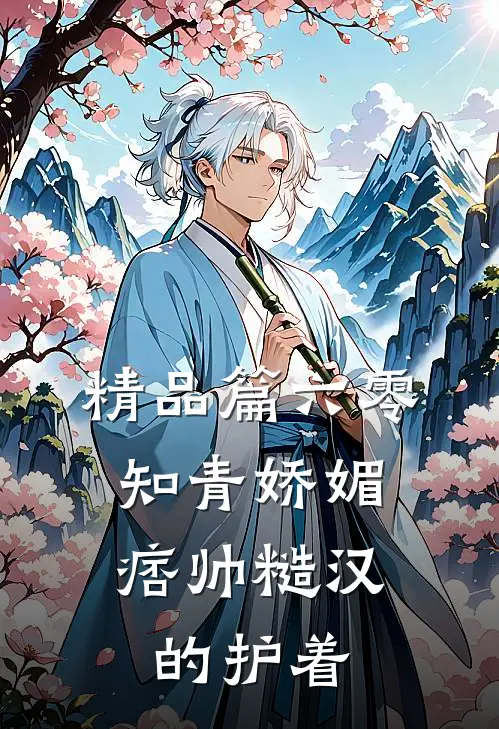 精品篇六零：知青娇媚，痞帅糙汉的护着