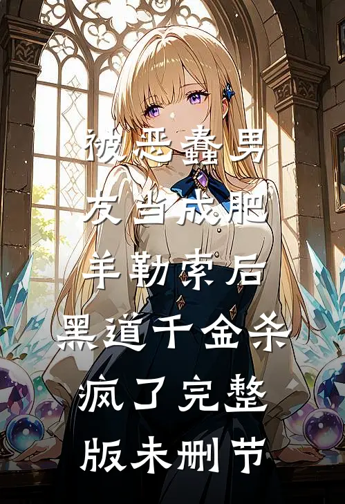 被恶蠢男友当成肥羊勒索后，黑道千金杀疯了完整版未删节