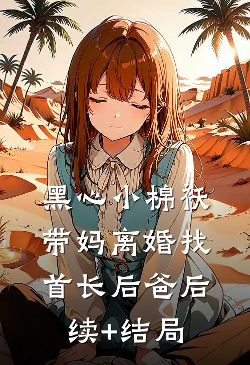 黑心小棉袄，带妈离婚找首长后爸后续+结局