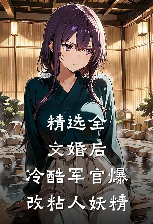 精选全文婚后，冷酷军官爆改粘人妖精