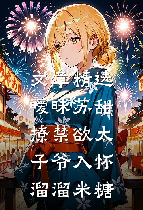 文章精选暧昧苏甜:撩禁欲太子爷入怀溜溜米糖