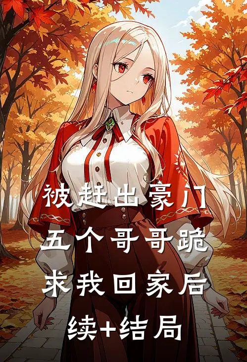 被赶出豪门，五个哥哥跪求我回家后续+结局