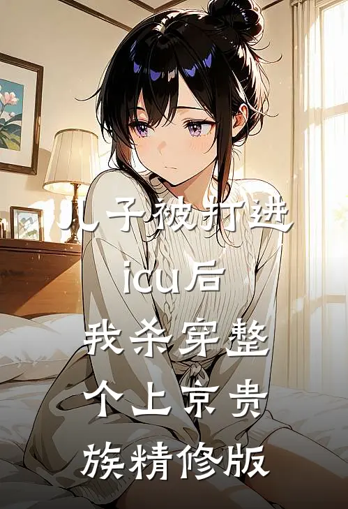 儿子被打进icu后，我杀穿整个上京贵族精修版