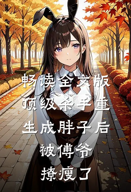 畅读全文版顶级杀手重生成胖子后，被傅爷撩瘦了