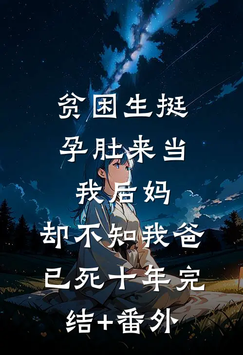 贫困生挺孕肚来当我后妈，却不知我爸已死十年完结+番外