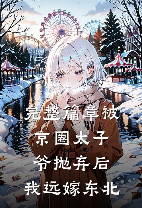 完整篇章被京圈太子爷抛弃后，我远嫁东北