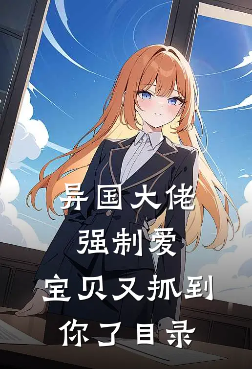 异国大佬强制爱,宝贝又抓到你了目录