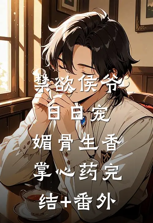 禁欲侯爷日日宠，媚骨生香掌心药完结+番外