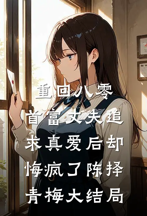 重回八零，首富丈夫追求真爱后却悔疯了陈择青梅大结局