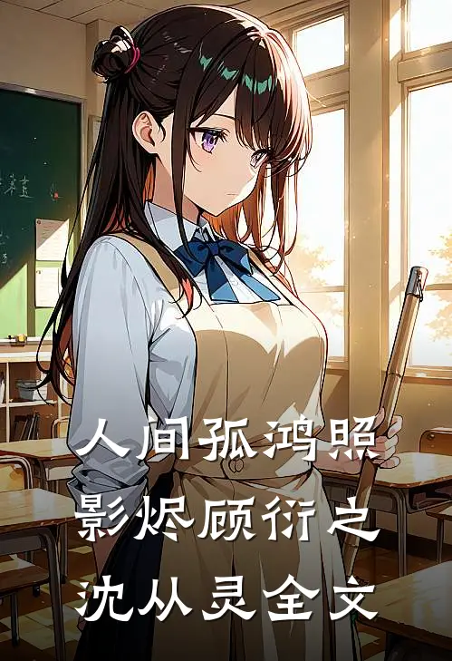 人间孤鸿照影烬顾衍之沈从灵全文