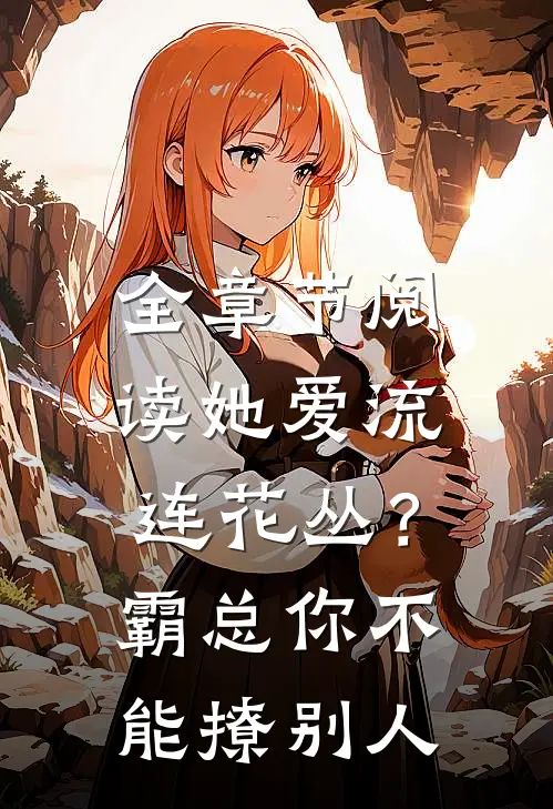 全章节阅读她爱流连花丛？霸总：你不能撩别人