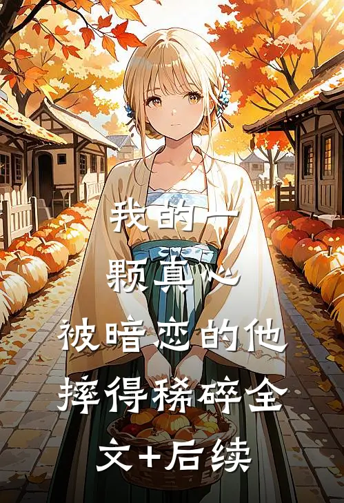 我的一颗真心，被暗恋的他摔得稀碎全文+后续