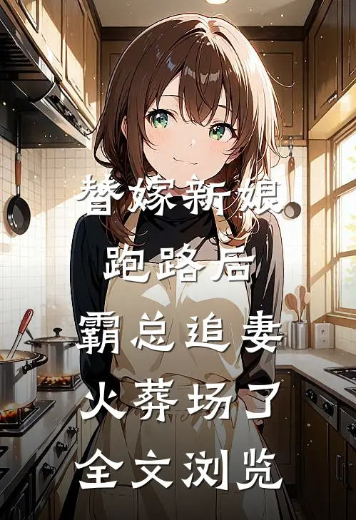 替嫁新娘跑路后，霸总追妻火葬场了全文浏览