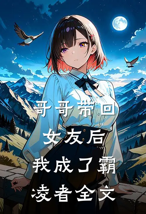 哥哥带回女友后，我成了霸凌者全文