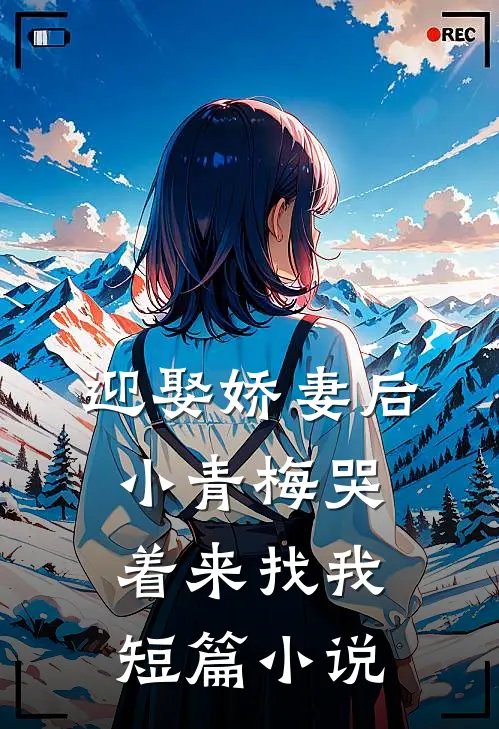 迎娶娇妻后，小青梅哭着来找我短篇小说