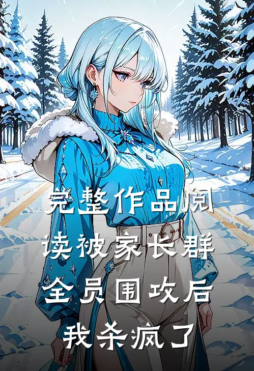 完整作品阅读被家长群全员围攻后，我杀疯了