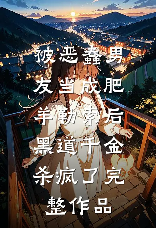 被恶蠢男友当成肥羊勒索后，黑道千金杀疯了完整作品