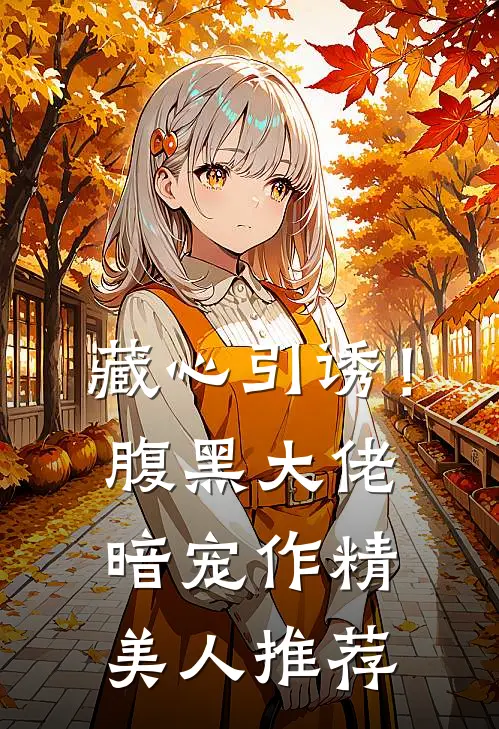 藏心引诱！腹黑大佬暗宠作精美人推荐