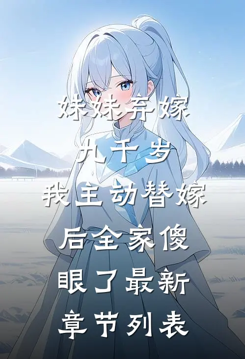 妹妹弃嫁九千岁，我主动替嫁后全家傻眼了最新章节列表