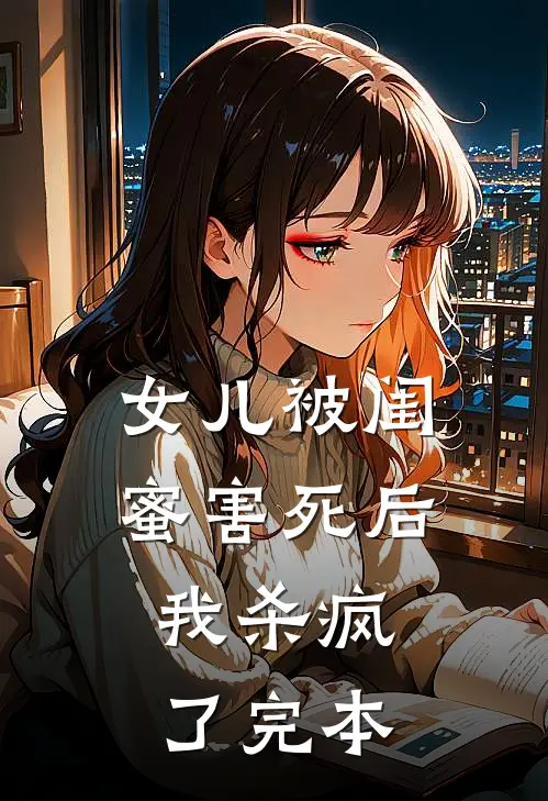 女儿被闺蜜害死后，我杀疯了完本