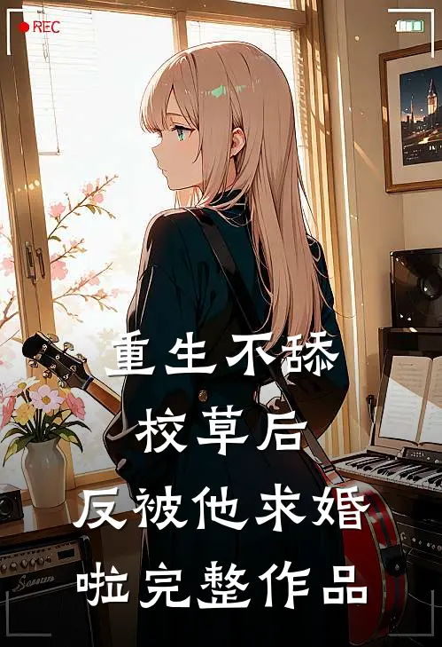 重生不舔校草后，反被他求婚啦完整作品