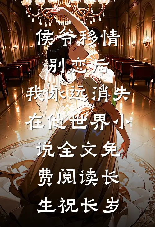 侯爷移情别恋后，我永远消失在他世界小说全文免费阅读长生祝长岁
