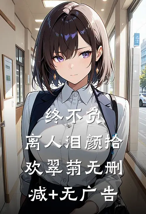 终不负，离人泪颜拾欢翠菊无删减+无广告
